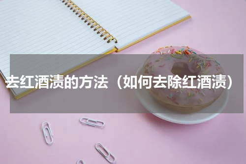 去红酒渍的方法（如何去除红酒渍）