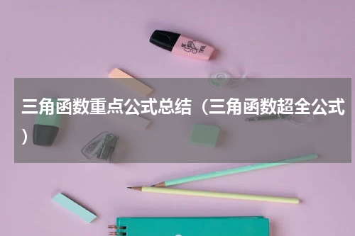 三角函数重点公式总结（三角函数超全公式）
