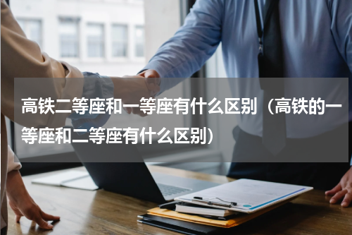 高铁二等座和一等座有什么区别（高铁的一等座和二等座有什么区别）