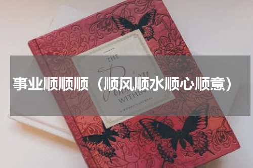 事业顺顺顺（顺风顺水顺心顺意）