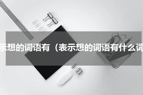 表示想的词语有（表示想的词语有什么词）