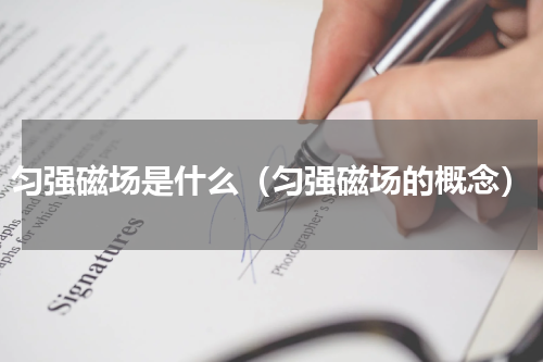 匀强磁场是什么（匀强磁场的概念）