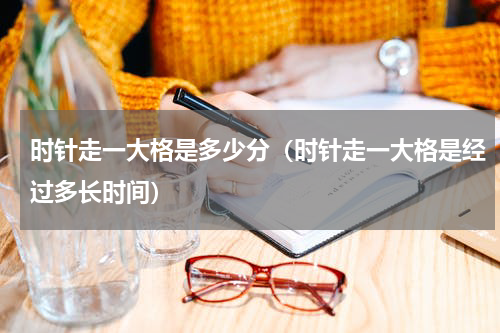 时针走一大格是多少分（时针走一大格是经过多长时间）