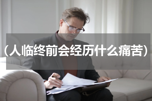 （人临终前会经历什么痛苦）