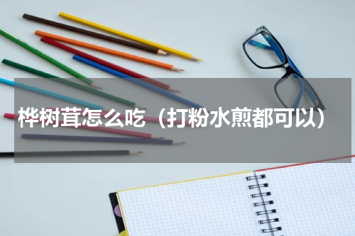 桦树茸怎么吃（打粉水煎都可以）