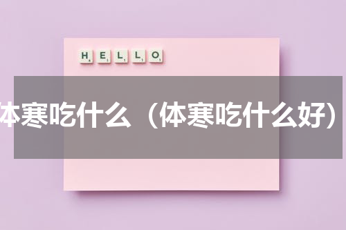 体寒吃什么（体寒吃什么好）