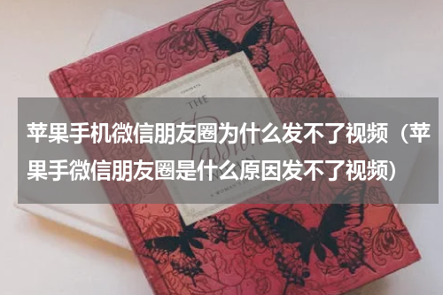 苹果手机微信朋友圈为什么发不了视频（苹果手微信朋友圈是什么原因发不了视频）