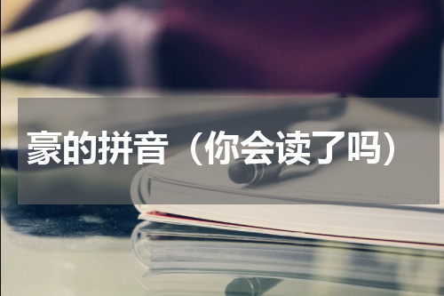 豪的拼音（你会读了吗）