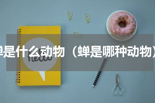 蝉是什么动物（蝉是哪种动物）