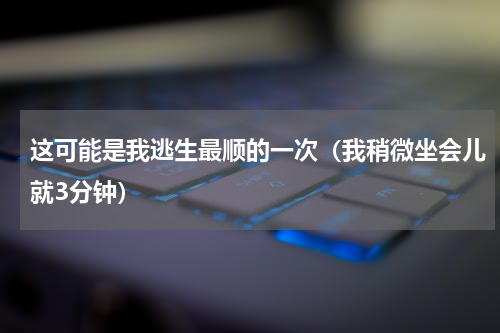 这可能是我逃生最顺的一次（我稍微坐会儿就3分钟）