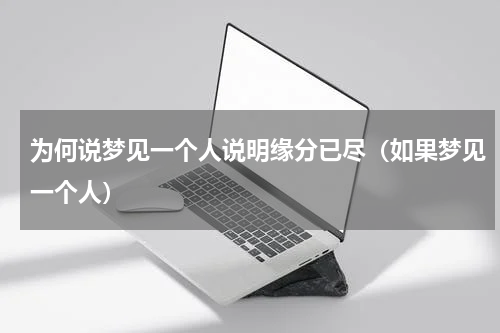 为何说梦见一个人说明缘分已尽（如果梦见一个人）