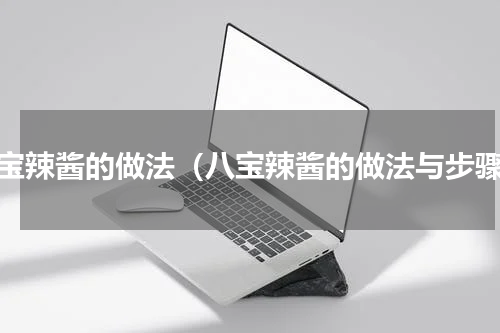 八宝辣酱的做法（八宝辣酱的做法与步骤）