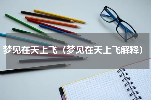 梦见在天上飞（梦见在天上飞解释）