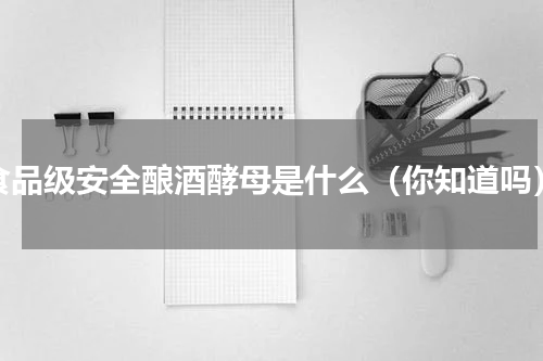 食品级安全酿酒酵母是什么（你知道吗）