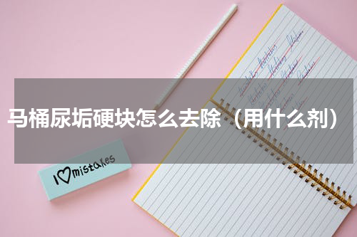 马桶尿垢硬块怎么去除（用什么剂）