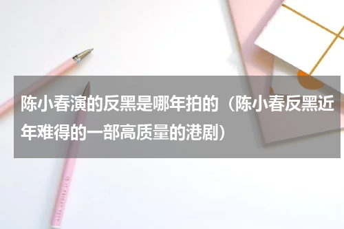 陈小春演的反黑是哪年拍的（陈小春反黑近年难得的一部高质量的港剧）