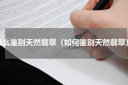 怎么鉴别天然翡翠（如何鉴别天然翡翠）