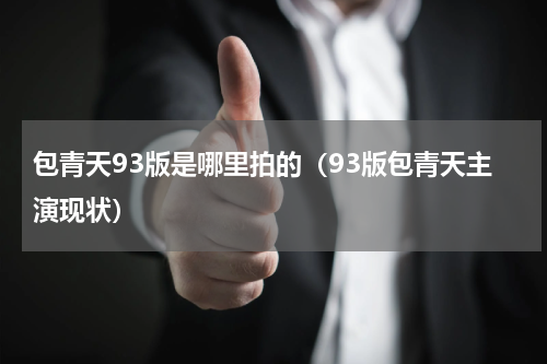 包青天93版是哪里拍的（93版包青天主演现状）