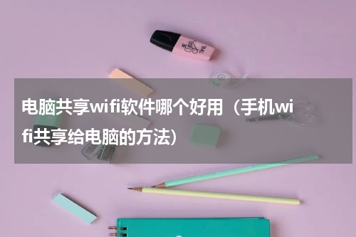 电脑共享wifi软件哪个好用（手机wifi共享给电脑的方法）