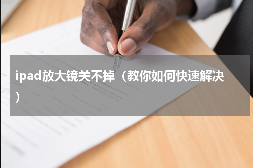 ipad放大镜关不掉（教你如何快速解决）