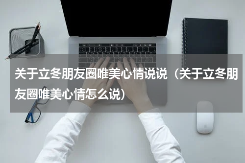 关于立冬朋友圈唯美心情说说（关于立冬朋友圈唯美心情怎么说）