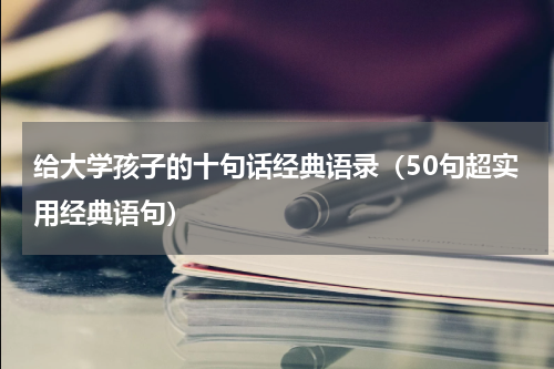 给大学孩子的十句话经典语录（50句超实用经典语句）