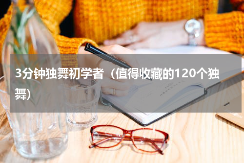 3分钟独舞初学者（值得收藏的120个独舞）