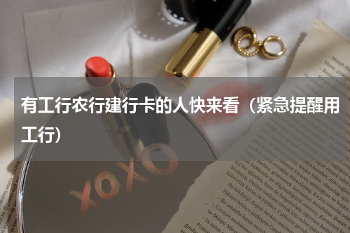 有工行农行建行卡的人快来看（紧急提醒用工行）