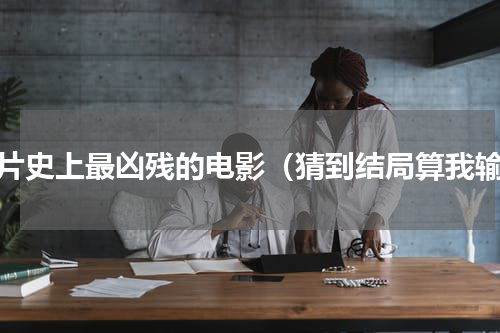 港片史上最凶残的电影（猜到结局算我输）