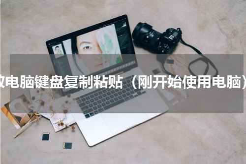 教电脑键盘复制粘贴（刚开始使用电脑）