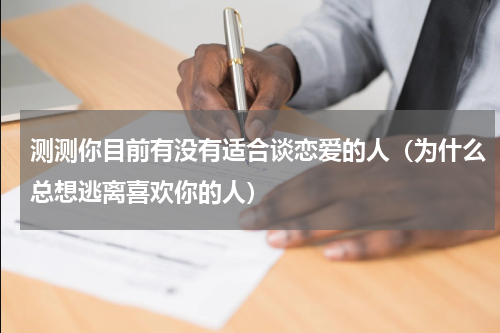 测测你目前有没有适合谈恋爱的人（为什么总想逃离喜欢你的人）