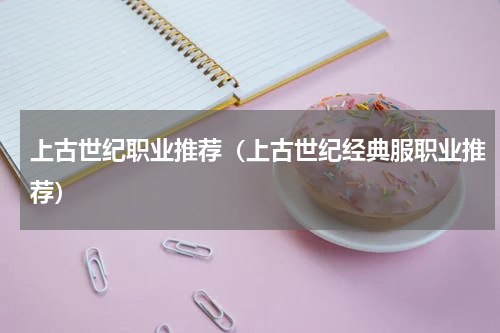 上古世纪职业推荐（上古世纪经典服职业推荐）