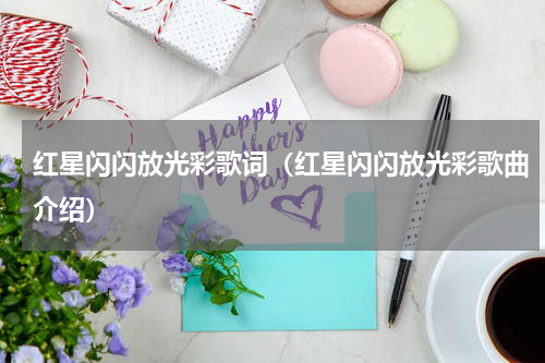 红星闪闪放光彩歌词（红星闪闪放光彩歌曲介绍）