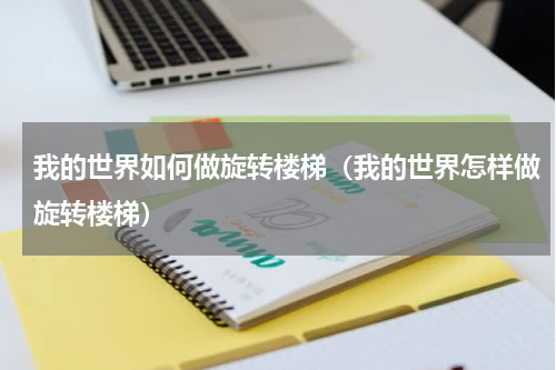 我的世界如何做旋转楼梯（我的世界怎样做旋转楼梯）