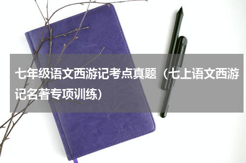 七年级语文西游记考点真题（七上语文西游记名著专项训练）