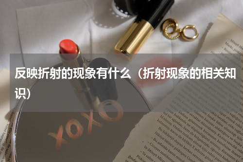 反映折射的现象有什么（折射现象的相关知识）