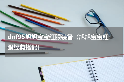 dnf95旭旭宝宝红眼装备（旭旭宝宝红眼经典搭配）