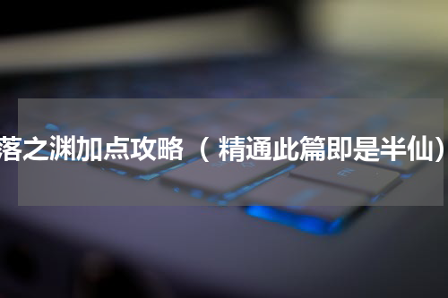 奈落之渊加点攻略（ 精通此篇即是半仙）