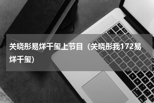 关晓彤易烊千玺上节目（关晓彤我172易烊千玺）