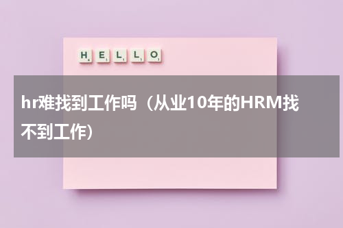 hr难找到工作吗（从业10年的HRM找不到工作）