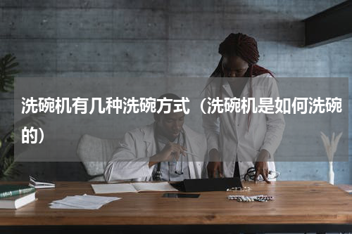 洗碗机有几种洗碗方式（洗碗机是如何洗碗的）