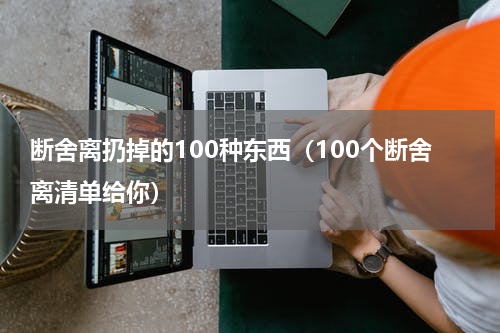 断舍离扔掉的100种东西（100个断舍离清单给你）
