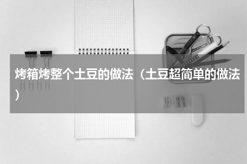 烤箱烤整个土豆的做法（土豆超简单的做法）