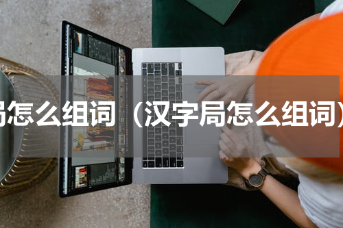 局怎么组词（汉字局怎么组词）