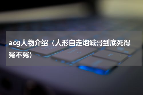 acg人物介绍（人形自走炮诚哥到底死得冤不冤）