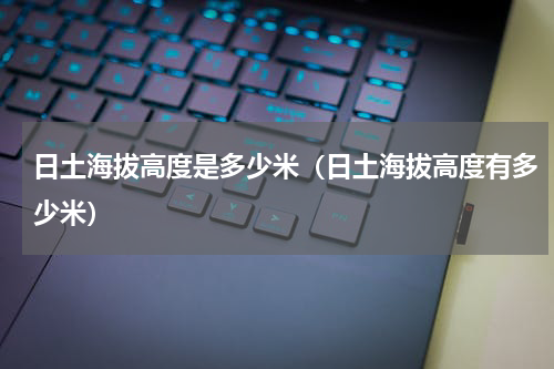 日土海拔高度是多少米（日土海拔高度有多少米）