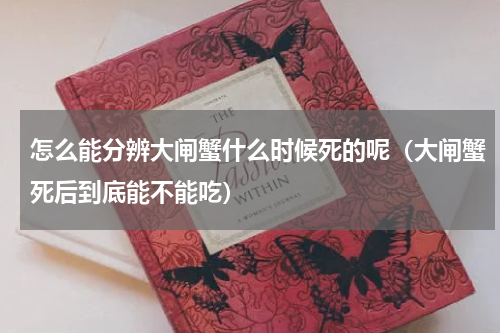 怎么能分辨大闸蟹什么时候死的呢（大闸蟹死后到底能不能吃）