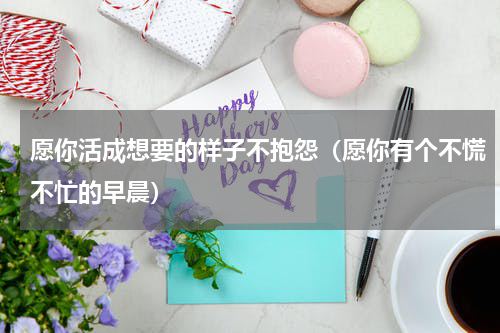 愿你活成想要的样子不抱怨（愿你有个不慌不忙的早晨）