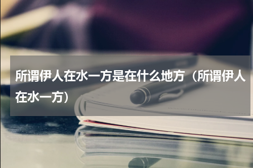所谓伊人在水一方是在什么地方（所谓伊人在水一方）