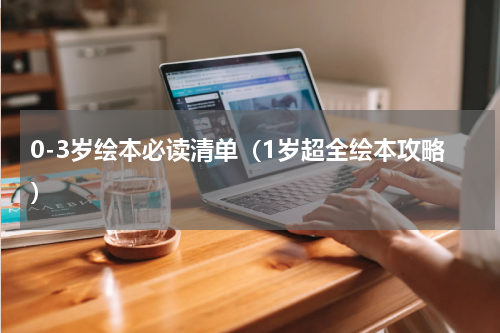 0-3岁绘本必读清单（1岁超全绘本攻略）